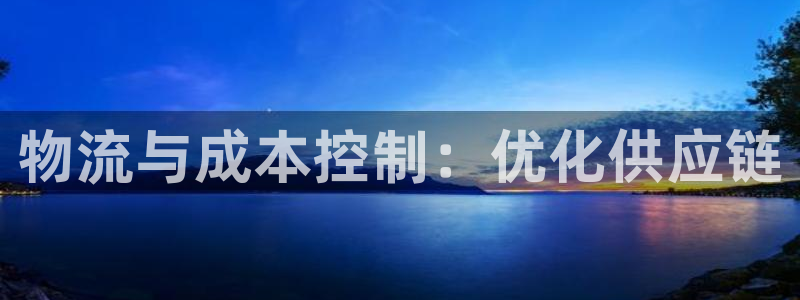 豪门国际注册账号：物流与成本控制：优